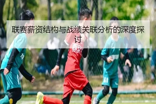 联赛薪资结构与战绩关联分析的深度探讨